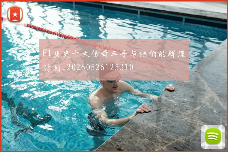 F1历史十大传奇车手与他们的辉煌时刻_20260526125310