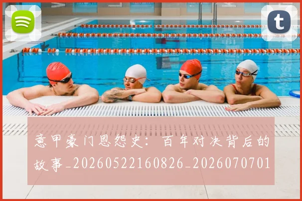 意甲豪门恩怨史:百年对决背后的故事_20260522160826_20260707012737