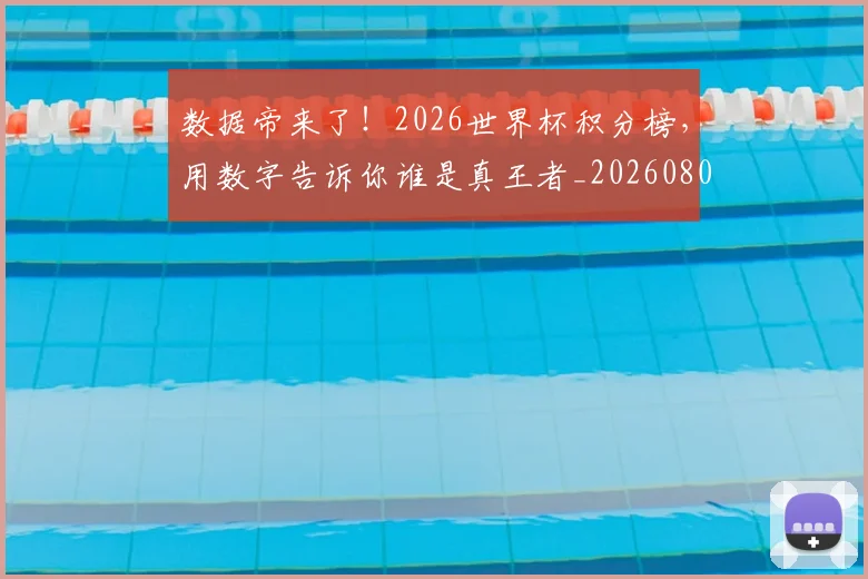 数据帝来了！2026世界杯积分榜，用数字告诉你谁是真王者_20260801160212