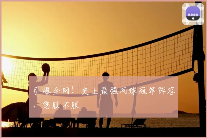 引爆全网！史上最强网球冠军阵容，您服不服