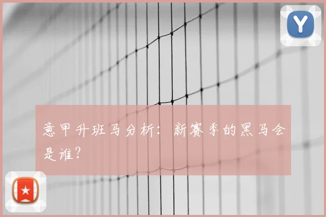 意甲升班马分析:新赛季的黑马会是谁?