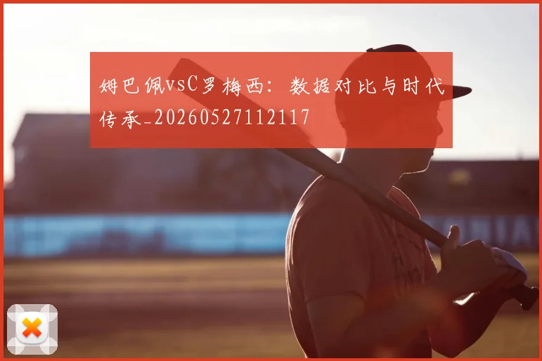 姆巴佩vsC罗梅西:数据对比与时代传承_20260527112117