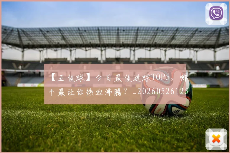 【五佳球】今日最佳进球TOP5，哪个最让你热血沸腾？_20260526125619