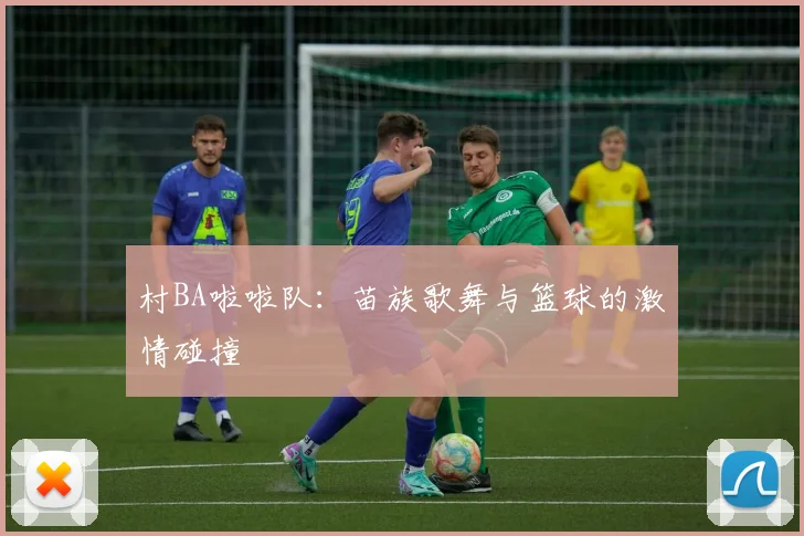 村BA啦啦队:苗族歌舞与篮球的激情碰撞