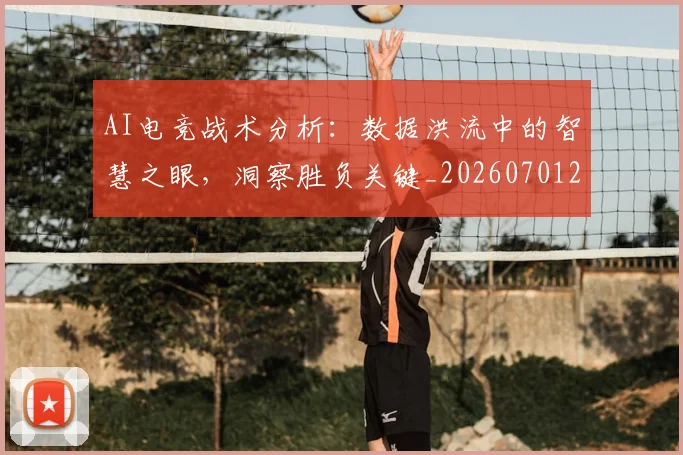 AI电竞战术分析:数据洪流中的智慧之眼,洞察胜负关键_20260701205610_20260712042324
