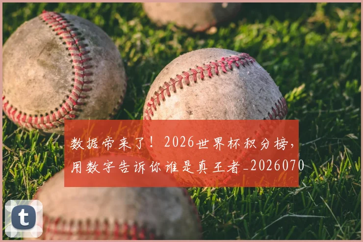 数据帝来了！2026世界杯积分榜，用数字告诉你谁是真王者_20260707020414_20260731165654