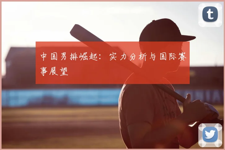 中国男排崛起：实力分析与国际赛事展望