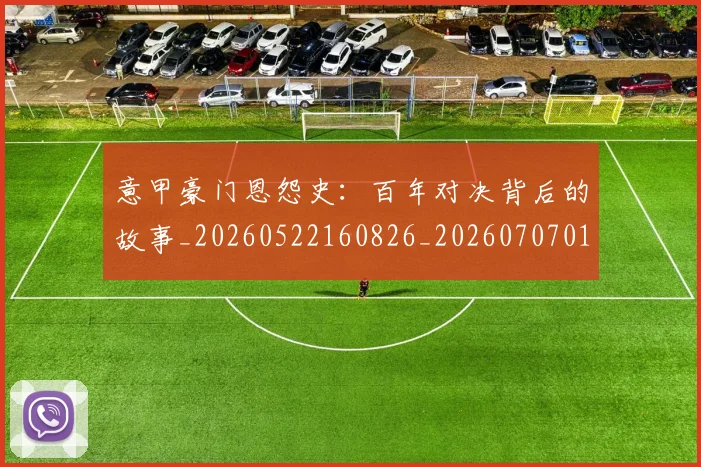 意甲豪门恩怨史：百年对决背后的故事_20260522160826_20260707012737