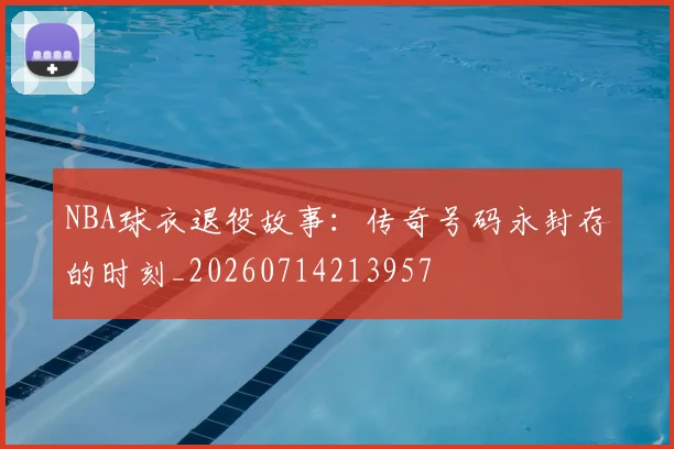 NBA球衣退役故事：传奇号码永封存的时刻_20260714213957