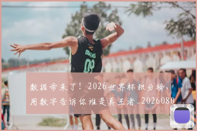 数据帝来了！2026世界杯积分榜，用数字告诉你谁是真王者_20260801160212
