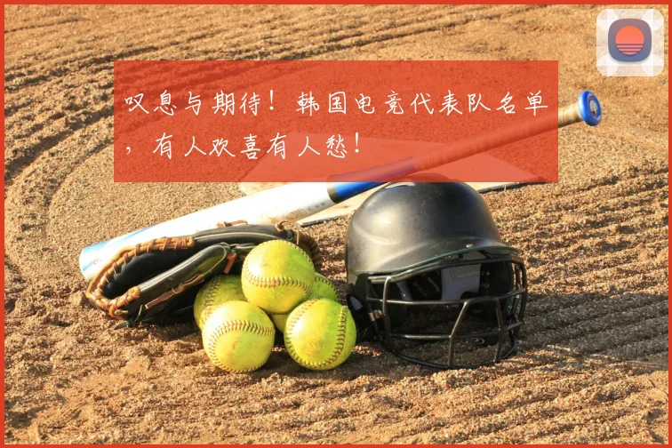 叹息与期待！韩国电竞代表队名单，有人欢喜有人愁！