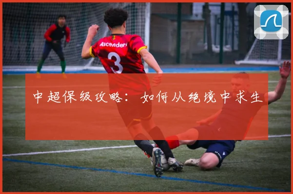中超保级攻略：如何从绝境中求生