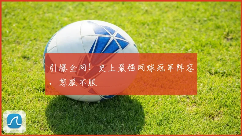 引爆全网！史上最强网球冠军阵容，您服不服