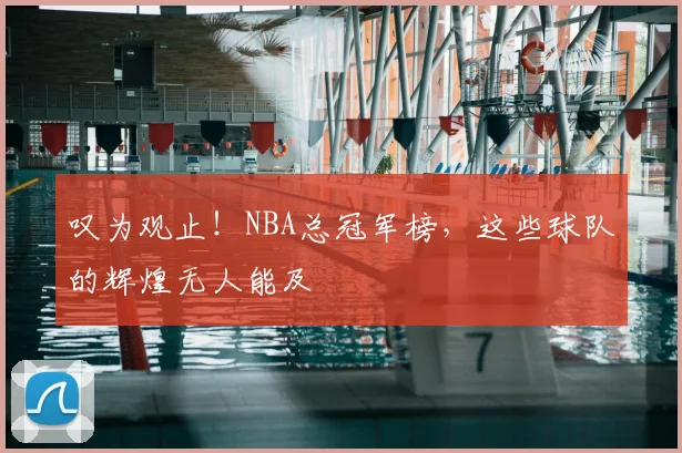 叹为观止！NBA总冠军榜，这些球队的辉煌无人能及