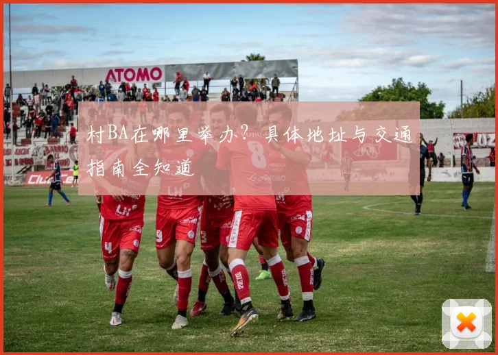 村BA在哪里举办?具体地址与交通指南全知道
