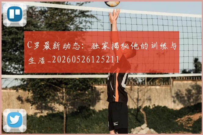 C罗最新动态:独家揭秘他的训练与生活_20260526125211
