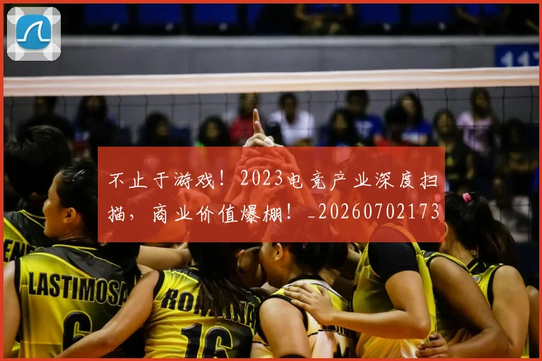 不止于游戏！2023电竞产业深度扫描，商业价值爆棚！_20260702173513