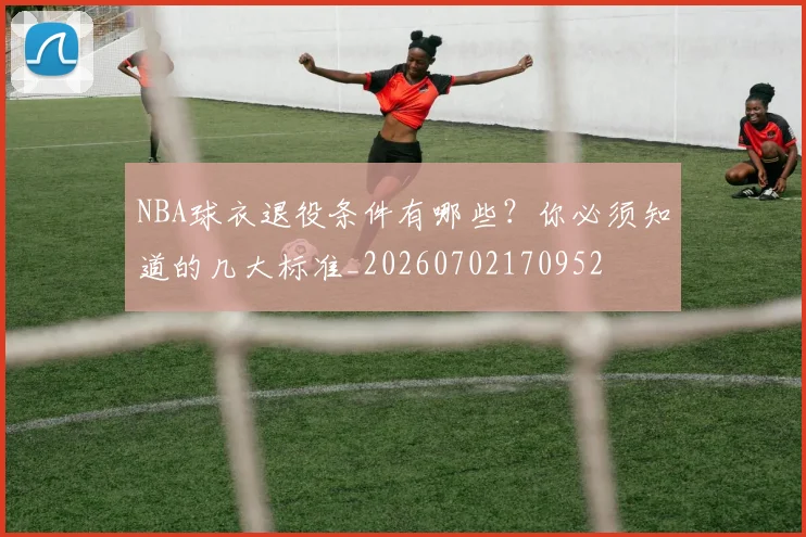 NBA球衣退役条件有哪些？你必须知道的几大标准_20260702170952