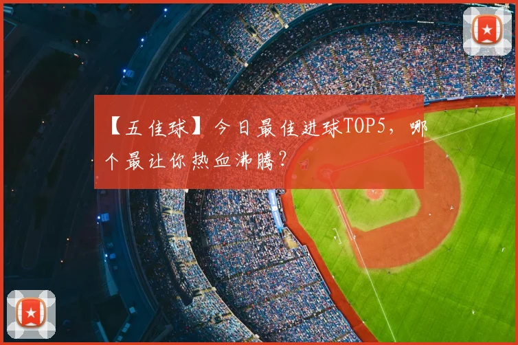 【五佳球】今日最佳进球TOP5，哪个最让你热血沸腾？