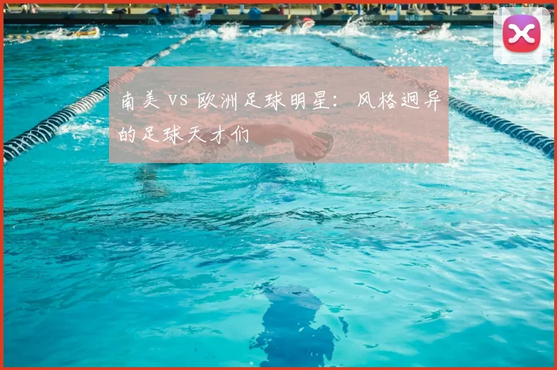 南美 vs 欧洲足球明星:风格迥异的足球天才们