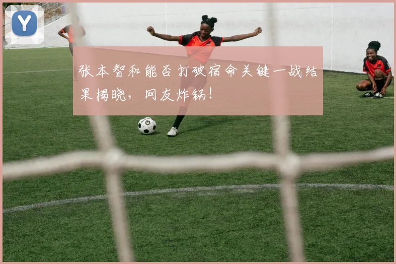 张本智和能否打破宿命关键一战结果揭晓，网友炸锅！