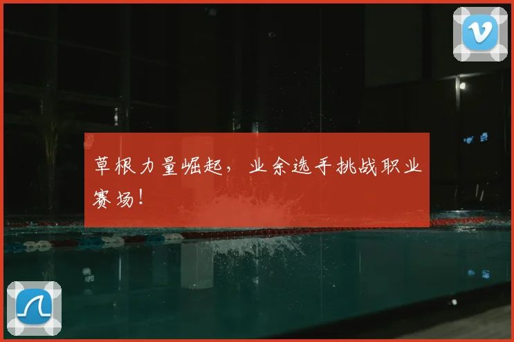 草根力量崛起,业余选手挑战职业赛场!