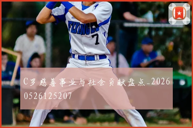 C罗慈善事业与社会贡献盘点_20260526125207