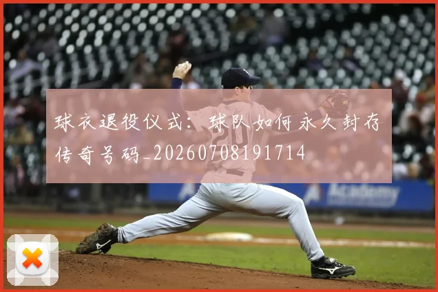 球衣退役仪式:球队如何永久封存传奇号码_20260708191714