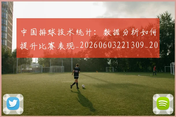 中国排球技术统计：数据分析如何提升比赛表现_20260603221309_20260702202243_20260717234301