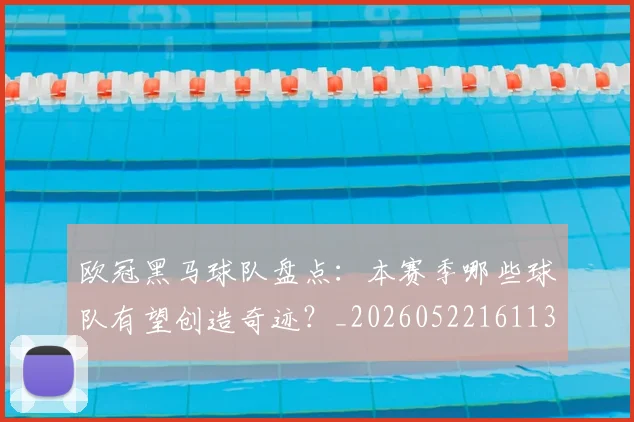 欧冠黑马球队盘点:本赛季哪些球队有望创造奇迹?_20260522161138
