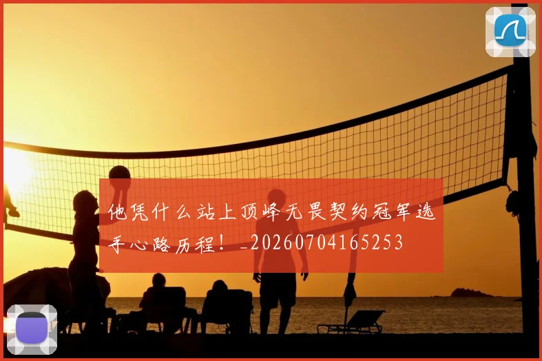 他凭什么站上顶峰无畏契约冠军选手心路历程！_20260704165253