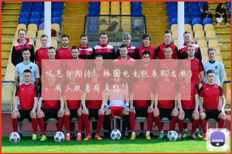 叹息与期待！韩国电竞代表队名单，有人欢喜有人愁！