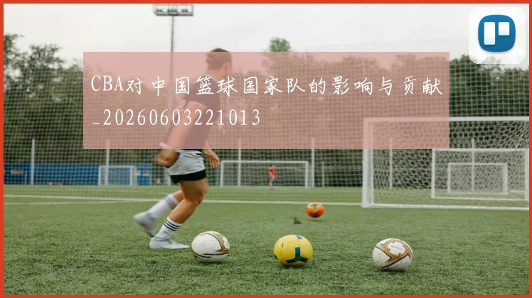CBA对中国篮球国家队的影响与贡献_20260603221013