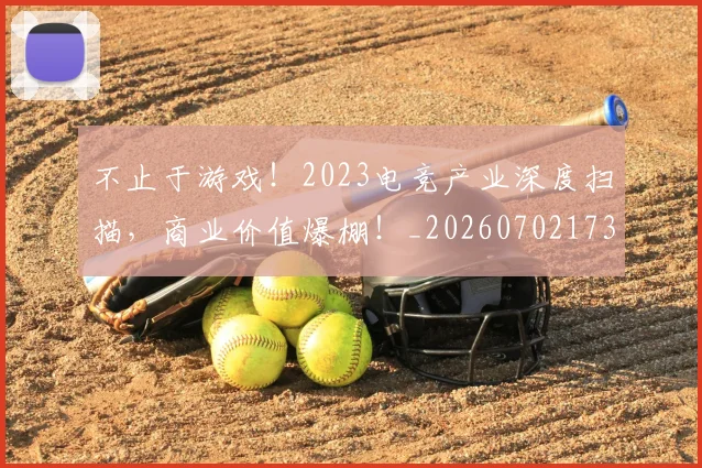 不止于游戏！2023电竞产业深度扫描，商业价值爆棚！_20260702173513