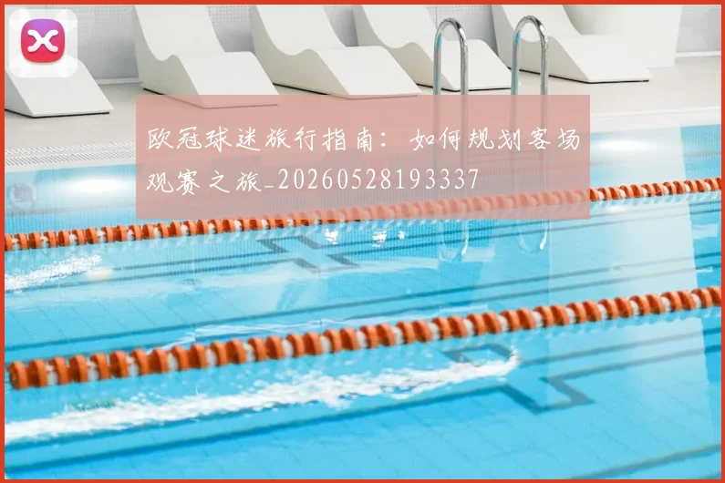 欧冠球迷旅行指南:如何规划客场观赛之旅_20260528193337