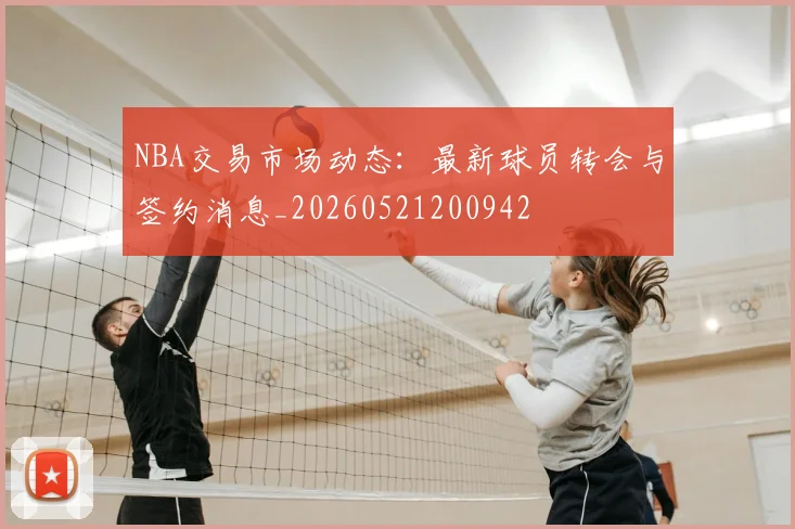 NBA交易市场动态:最新球员转会与签约消息_20260521200942