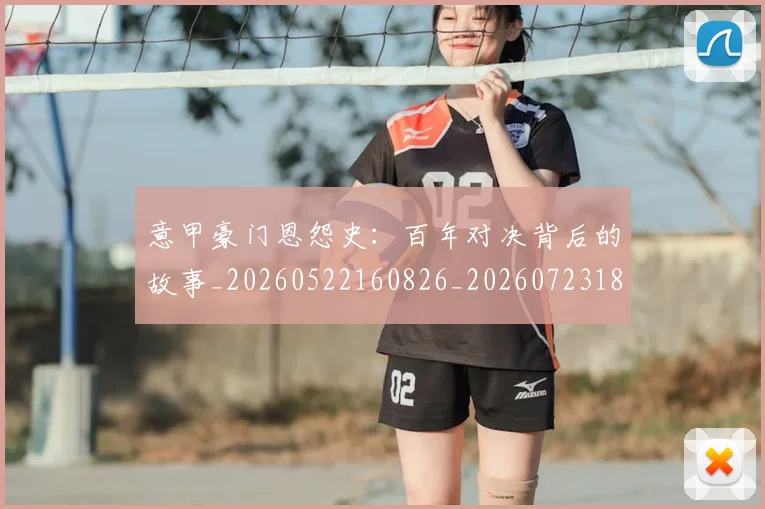 意甲豪门恩怨史:百年对决背后的故事_20260522160826_20260723180611