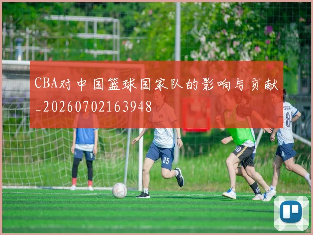 CBA对中国篮球国家队的影响与贡献_20260702163948