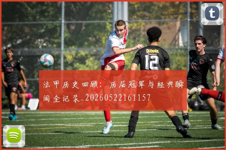 法甲历史回顾:历届冠军与经典瞬间全记录_20260522161157