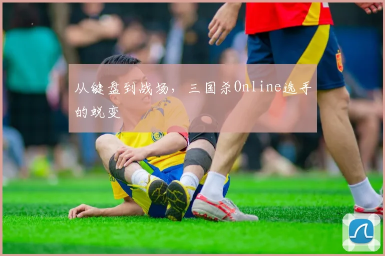 从键盘到战场,三国杀Online选手的蜕变