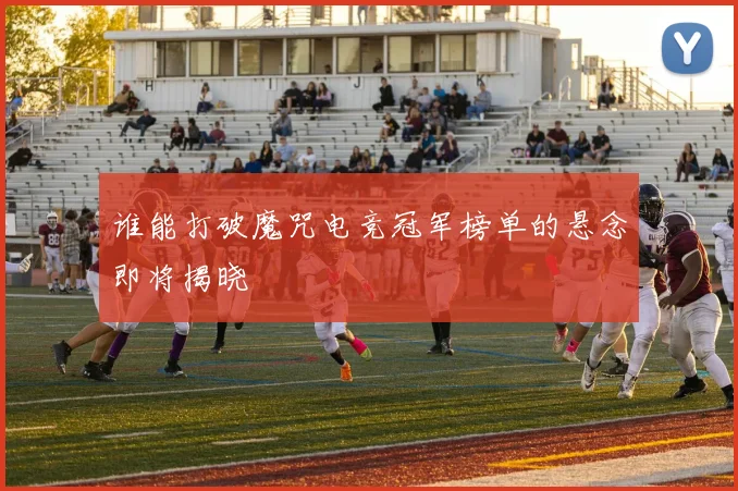 谁能打破魔咒电竞冠军榜单的悬念即将揭晓