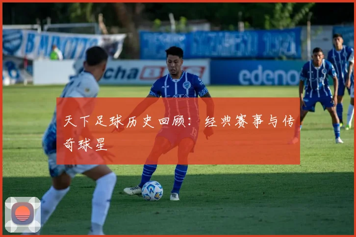 天下足球历史回顾:经典赛事与传奇球星