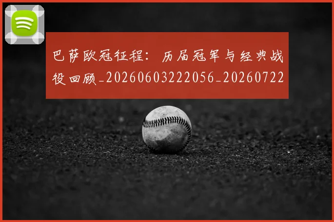 巴萨欧冠征程：历届冠军与经典战役回顾_20260603222056_20260722153357