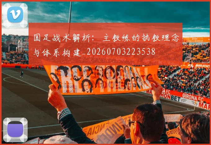 国足战术解析：主教练的执教理念与体系构建_20260703223538