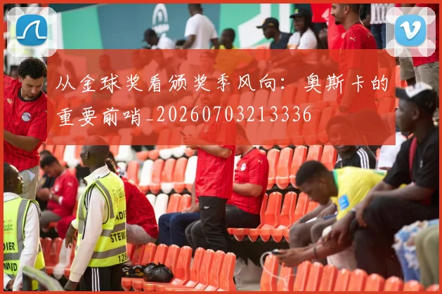 从金球奖看颁奖季风向:奥斯卡的重要前哨_20260703213336