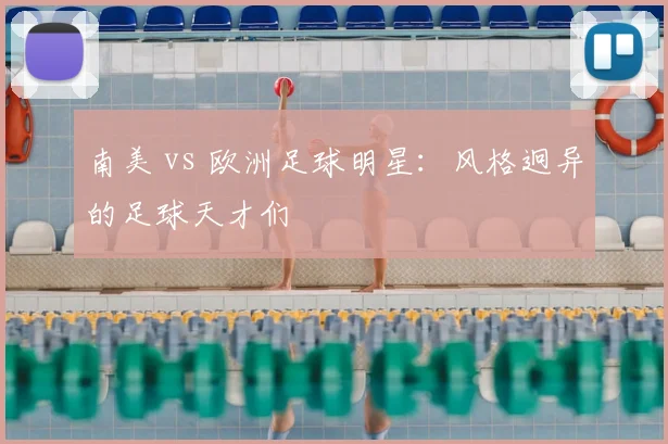 南美 vs 欧洲足球明星：风格迥异的足球天才们