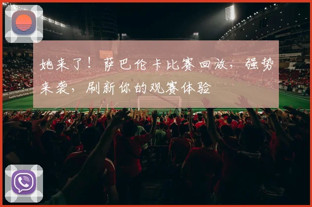 她来了！萨巴伦卡比赛回放，强势来袭，刷新你的观赛体验