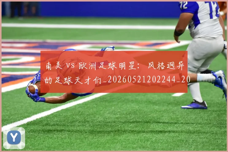 南美 vs 欧洲足球明星：风格迥异的足球天才们_20260521202244_20260703221019