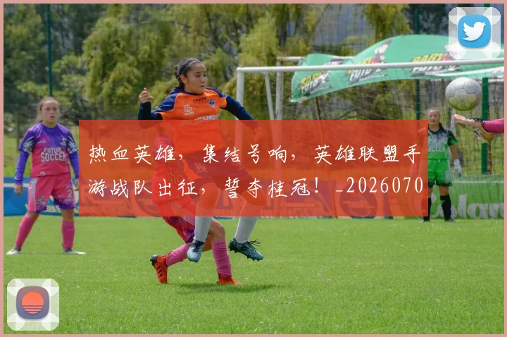 热血英雄，集结号响，英雄联盟手游战队出征，誓夺桂冠！_20260707155120