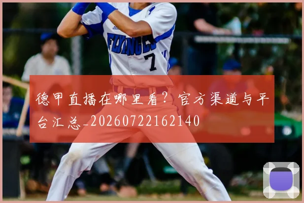 德甲直播在哪里看？官方渠道与平台汇总_20260722162140